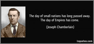 The day of small nations has long passed away. The day of Empires has ...