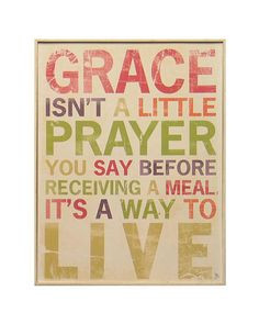 Grace isn't a little prayer you say before receiving a meal it's a way ...