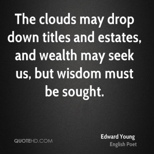 The clouds may drop down titles and estates, and wealth may seek us ...