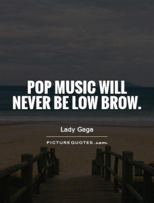 Pop music will never be low brow.