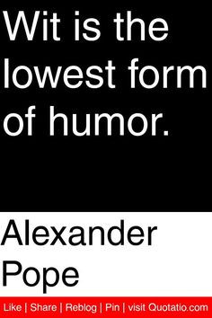 Alexander Pope - Wit is the lowest form of humor. #quotations #quotes