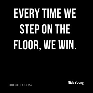 Every time we step on the floor, we win.