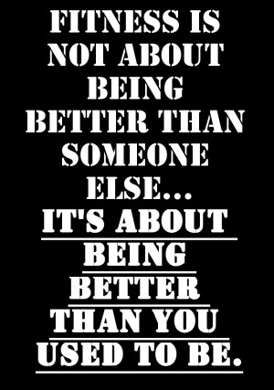 ... being better than someone else...it's about being better than you used