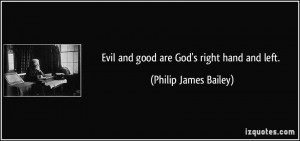Evil and good are God's right hand and left. - Philip James Bailey