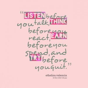 Quotes Picture: listen before you talk, think before you react, earn ...