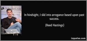 In hindsight, I slid into arrogance based upon past success. - Reed ...