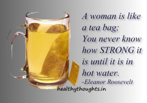 womens day quotes-women are like tea bags-strong-Eleanor Roosevelt