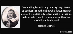 Fear nothing but what thy industry may prevent; be confident of ...