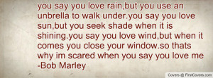... your window.so thats why im scared when you say you love me-Bob Marley