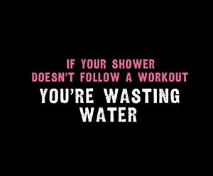 If your shower doesn't follow a workout. You're wasting water