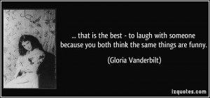 ... because you both think the same things are funny. - Gloria Vanderbilt