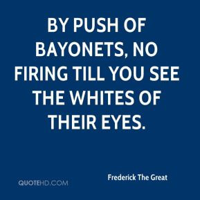 By push of bayonets, no firing till you see the whites of their eyes.