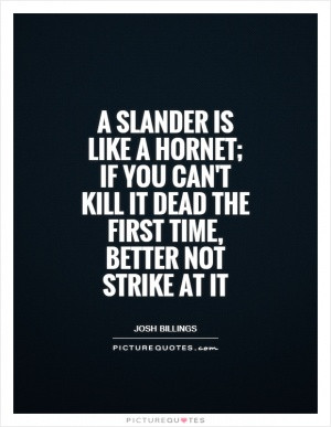 slander is like a hornet; if you can't kill it dead the first time ...