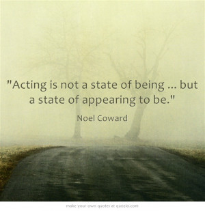 ... ... but a state of appearing to be. - Noel Coward #theatre #quotes