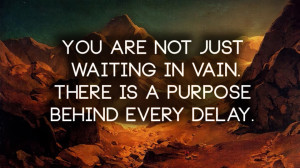 You are not just waiting in vain There is a purpose behind every delay ...