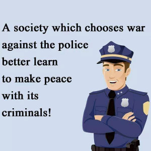 society which chooses to go to war with its police had better learn ...