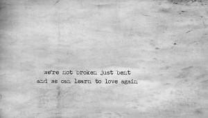 We're not broken just bent and we can learn to love again #quotes