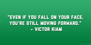 ... fall on your face, you’re still moving forward.” – Victor Kiam