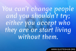 change people and you shouldn’t try; either you accept who they ...