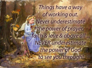 have a way of working out. Never underestimate the power of prayer ...