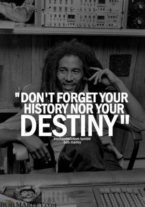 ... forget your history or your destiny!