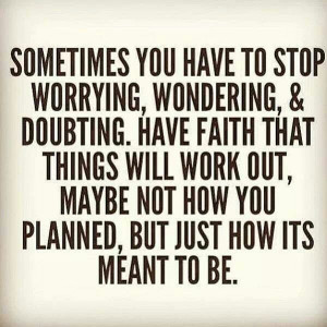 Stop worrying, wondering and doubting.