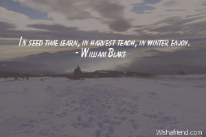 winter-In seed time learn, in harvest teach, in winter enjoy.