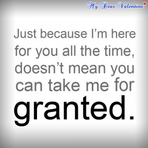 ... for you all the time, doesn’t mean you can take me for granted