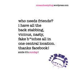 who needs friends? i have all the back stabbing, vicious, nasty, fake ...