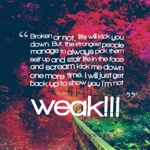Quotes Picture: broken or not, life will kick you down but, the ...