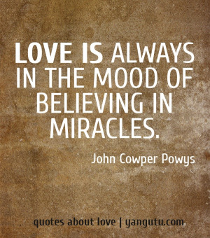 ... is always in the mood of believing in miracles, ~ John Cowper Powys