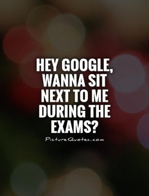 Hey Google, wanna sit next to me during the exams? Picture Quote #1