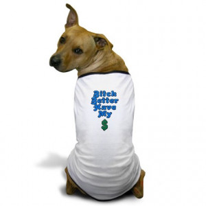 Money Gifts > Money Pet Stuff > Bitch Better Have My Money Dog T-Shirt