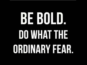 be bold