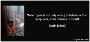 ... believe in their computers, while I believe in myself. - Alain Robert