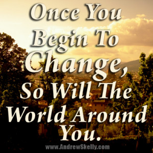 ... Motivational-Quote -Once you begin to Change, so will the world around