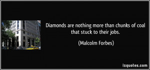 Diamonds are nothing more than chunks of coal that stuck to their jobs ...