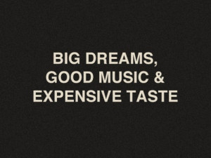 Big Dreams, Good Music, & Expensive Taste - Inspirational Quotes