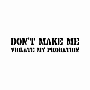 Don't make me violate my probation attitude tees