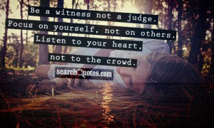 ... on yourself, not on others. Listen to your heart, not to the crowd