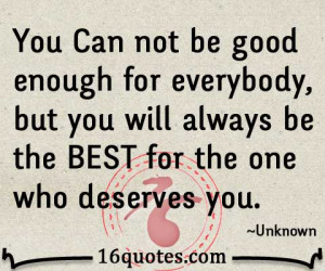 You Can not be good enough for everybody, but you will always be the ...
