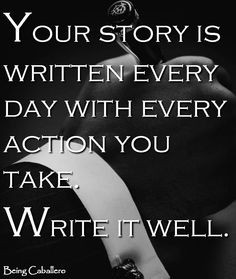 Your story is written every day with every action you take. Write it ...