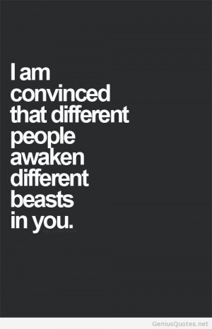Am Convinced That Different People Awaken Different Beasts In You