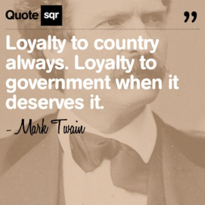 Loyalty to country always. Loyalty to government when it deserves it ...