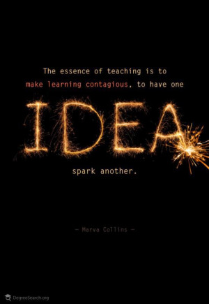 ... contagious, to have one idea spark another.’ (Marva Collins
