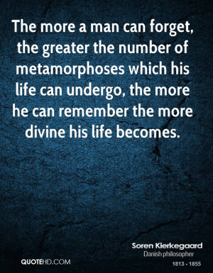 The more a man can forget, the greater the number of metamorphoses ...