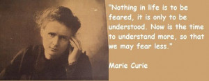 ... the time to understand more, so that we may fear less.