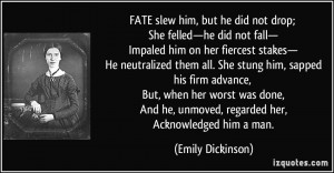 ... he, unmoved, regarded her, Acknowledged him a man. - Emily Dickinson