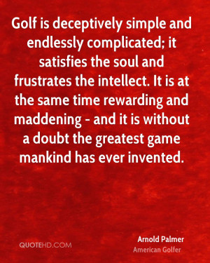 Golf is deceptively simple and endlessly complicated; it satisfies the ...