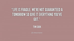 Life is fragile. We're not guaranteed a tomorrow so give it everything ...
